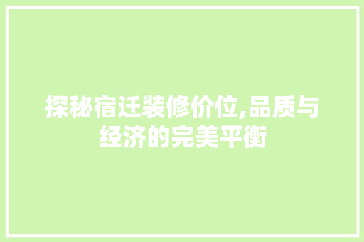探秘宿迁装修价位,品质与经济的完美平衡 探秘宿迁装修价位,品质与经济的完美平衡 买房须知