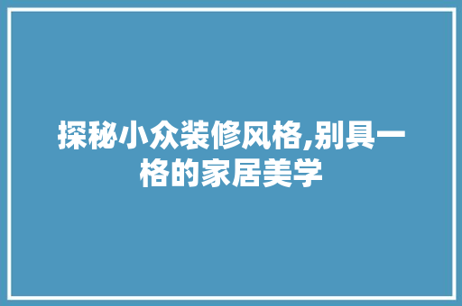 探秘小众装修风格,别具一格的家居美学 探秘小众装修风格,别具一格的家居美学 家居设计