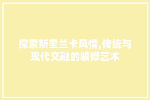 探索斯里兰卡风情,传统与现代交融的装修艺术 探索斯里兰卡风情,传统与现代交融的装修艺术 家居设计