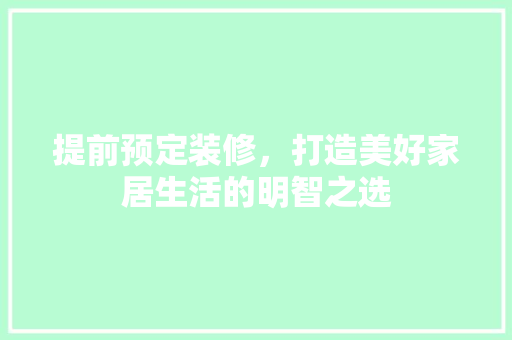 提前预定装修，打造美好家居生活的明智之选 提前预定装修，打造美好家居生活的明智之选 二手房