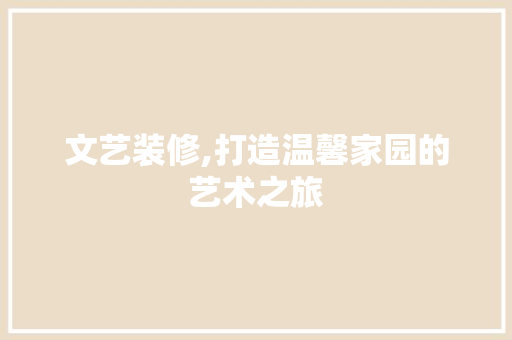 文艺装修,打造温馨家园的艺术之旅 文艺装修,打造温馨家园的艺术之旅 二手房