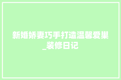 新婚娇妻巧手打造温馨爱巢_装修日记 新婚娇妻巧手打造温馨爱巢_装修日记 二手房