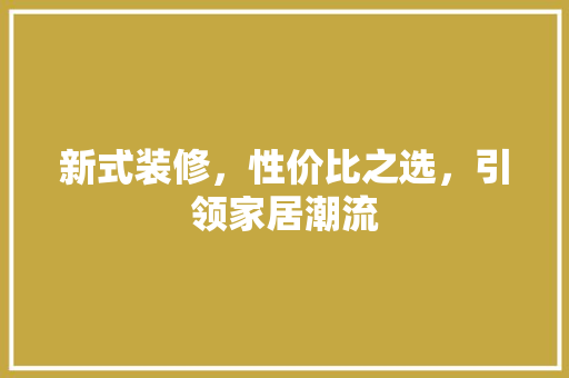 新式装修，性价比之选，引领家居潮流 新式装修，性价比之选，引领家居潮流 二手房