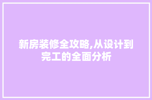新房装修全攻略,从设计到完工的全面分析 新房装修全攻略,从设计到完工的全面分析 买房须知