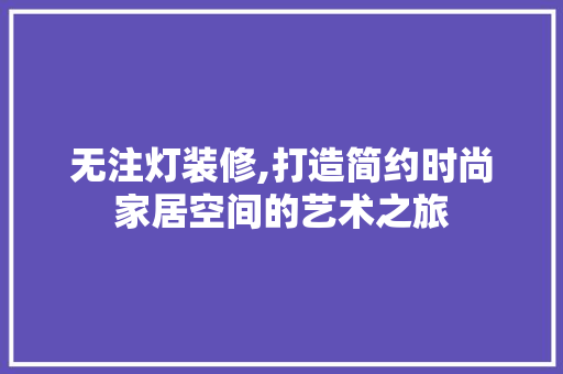 无注灯装修,打造简约时尚家居空间的艺术之旅 无注灯装修,打造简约时尚家居空间的艺术之旅 二手房