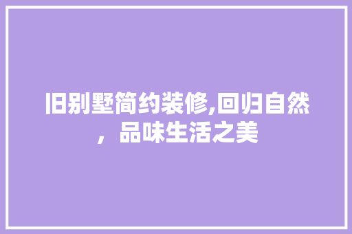 旧别墅简约装修,回归自然，品味生活之美 旧别墅简约装修,回归自然，品味生活之美 家居设计