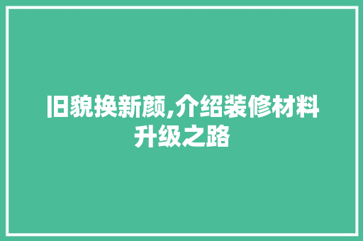 旧貌换新颜,介绍装修材料升级之路 旧貌换新颜,介绍装修材料升级之路 二手房