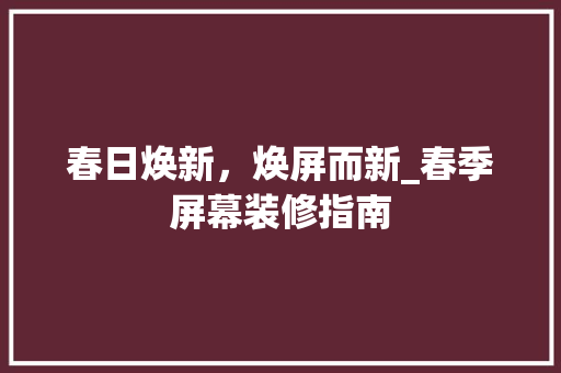 春日焕新，焕屏而新_春季屏幕装修指南 春日焕新，焕屏而新_春季屏幕装修指南 家居设计