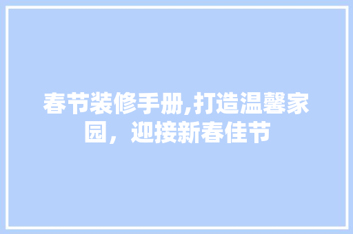 春节装修手册,打造温馨家园，迎接新春佳节 春节装修手册,打造温馨家园，迎接新春佳节 二手房