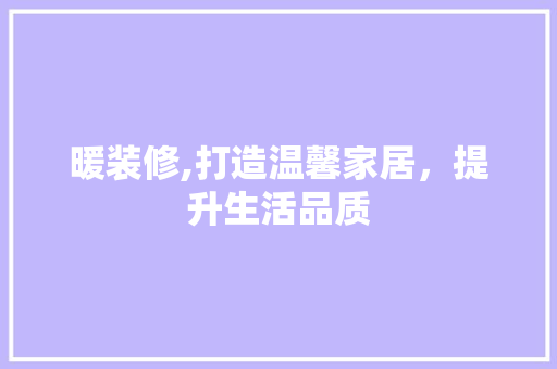 暖装修,打造温馨家居，提升生活品质 暖装修,打造温馨家居，提升生活品质 家居设计