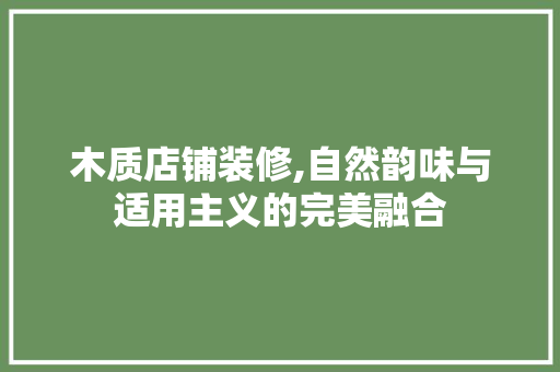 木质店铺装修,自然韵味与适用主义的完美融合 木质店铺装修,自然韵味与适用主义的完美融合 二手房