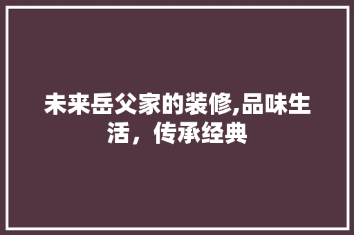 未来岳父家的装修,品味生活，传承经典 未来岳父家的装修,品味生活，传承经典 二手房