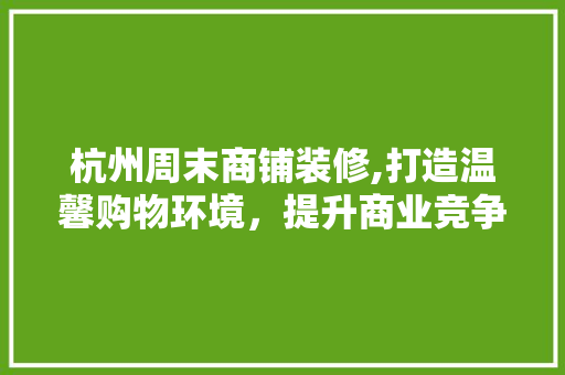 杭州周末商铺装修,打造温馨购物环境，提升商业竞争力 杭州周末商铺装修,打造温馨购物环境，提升商业竞争力 家居装饰