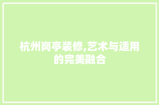 杭州岗亭装修,艺术与适用的完美融合 杭州岗亭装修,艺术与适用的完美融合 家居设计