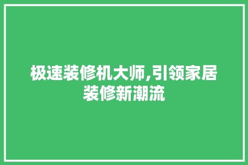 极速装修机大师,引领家居装修新潮流 极速装修机大师,引领家居装修新潮流 家居设计