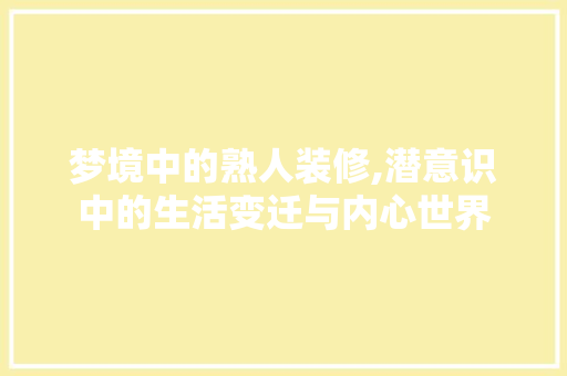 梦境中的熟人装修,潜意识中的生活变迁与内心世界 梦境中的熟人装修,潜意识中的生活变迁与内心世界 二手房