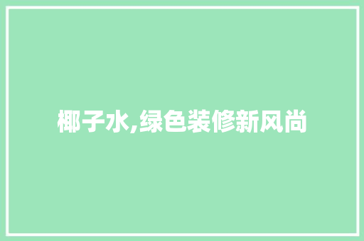 椰子水,绿色装修新风尚 椰子水,绿色装修新风尚 二手房