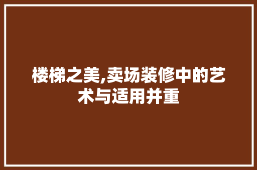 楼梯之美,卖场装修中的艺术与适用并重 楼梯之美,卖场装修中的艺术与适用并重 买房须知