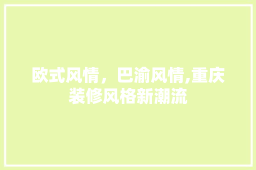 欧式风情，巴渝风情,重庆装修风格新潮流 欧式风情，巴渝风情,重庆装修风格新潮流 二手房