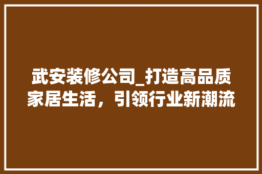 武安装修公司_打造高品质家居生活，引领行业新潮流 武安装修公司_打造高品质家居生活，引领行业新潮流 二手房