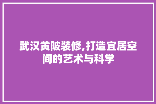 武汉黄陂装修,打造宜居空间的艺术与科学 武汉黄陂装修,打造宜居空间的艺术与科学 二手房