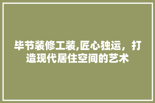 毕节装修工装,匠心独运，打造现代居住空间的艺术 毕节装修工装,匠心独运，打造现代居住空间的艺术 家居装饰