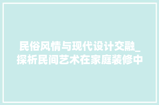 民俗风情与现代设计交融_探析民间艺术在家庭装修中的魅力 民俗风情与现代设计交融_探析民间艺术在家庭装修中的魅力 装修知识