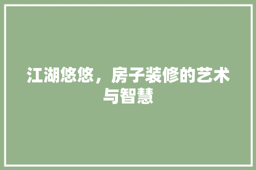 江湖悠悠，房子装修的艺术与智慧 江湖悠悠，房子装修的艺术与智慧 家居设计
