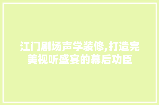 江门剧场声学装修,打造完美视听盛宴的幕后功臣 江门剧场声学装修,打造完美视听盛宴的幕后功臣 家居装饰