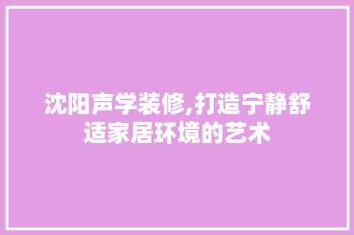 沈阳声学装修,打造宁静舒适家居环境的艺术 沈阳声学装修,打造宁静舒适家居环境的艺术 家居装饰