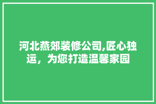河北燕郊装修公司,匠心独运，为您打造温馨家园 河北燕郊装修公司,匠心独运，为您打造温馨家园 二手房