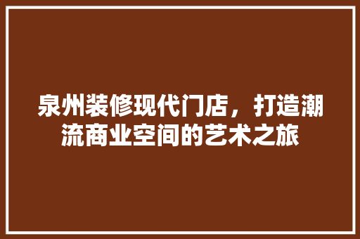 泉州装修现代门店，打造潮流商业空间的艺术之旅 泉州装修现代门店，打造潮流商业空间的艺术之旅 家居设计