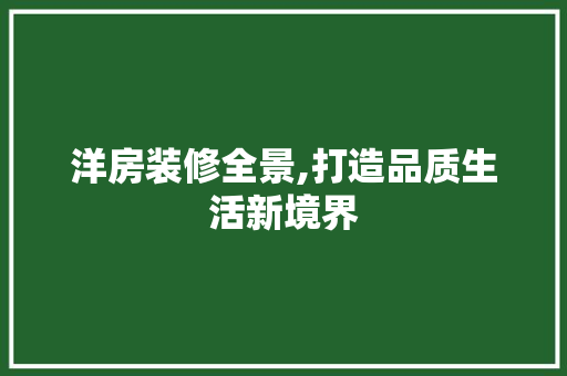 洋房装修全景,打造品质生活新境界 洋房装修全景,打造品质生活新境界 装修知识