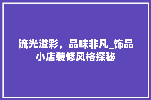 流光溢彩，品味非凡_饰品小店装修风格探秘 流光溢彩，品味非凡_饰品小店装修风格探秘 买房须知