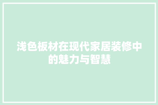 浅色板材在现代家居装修中的魅力与智慧 浅色板材在现代家居装修中的魅力与智慧 家居设计