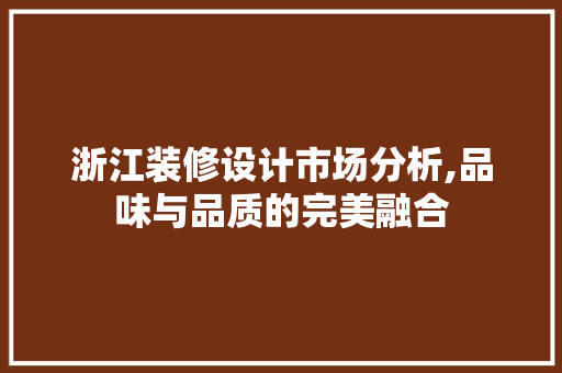 浙江装修设计市场分析,品味与品质的完美融合 浙江装修设计市场分析,品味与品质的完美融合 二手房