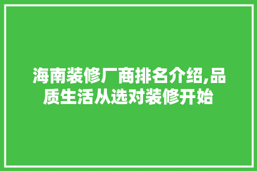 海南装修厂商排名介绍,品质生活从选对装修开始 海南装修厂商排名介绍,品质生活从选对装修开始 买房须知