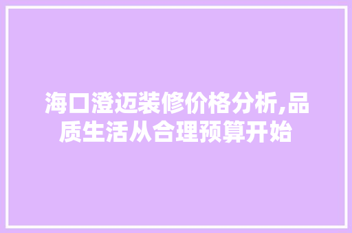 海口澄迈装修价格分析,品质生活从合理预算开始 海口澄迈装修价格分析,品质生活从合理预算开始 装修知识