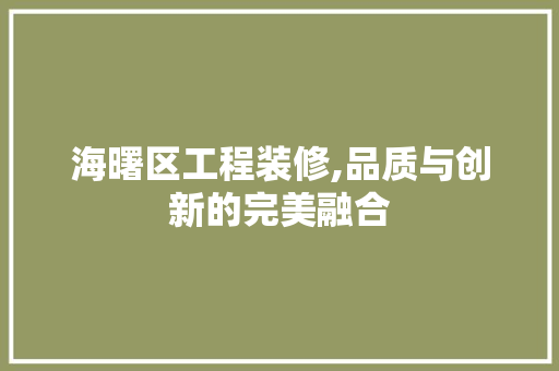 海曙区工程装修,品质与创新的完美融合 海曙区工程装修,品质与创新的完美融合 家居装饰