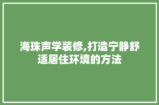 海珠声学装修,打造宁静舒适居住环境的方法 海珠声学装修,打造宁静舒适居住环境的方法 家居装饰