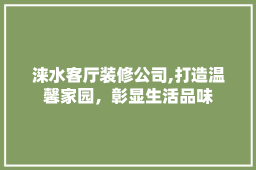 涞水客厅装修公司,打造温馨家园，彰显生活品味 涞水客厅装修公司,打造温馨家园，彰显生活品味 买房须知