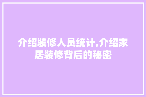 介绍装修人员统计,介绍家居装修背后的秘密 介绍装修人员统计,介绍家居装修背后的秘密 二手房