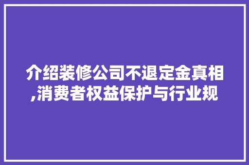 介绍装修公司不退定金真相,消费者权益保护与行业规范讨论 介绍装修公司不退定金真相,消费者权益保护与行业规范讨论 家居设计
