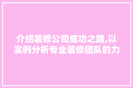 介绍装修公司成功之路,以实例分析专业装修团队的力量 介绍装修公司成功之路,以实例分析专业装修团队的力量 二手房