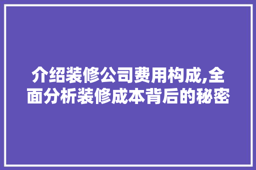 介绍装修公司费用构成,全面分析装修成本背后的秘密 介绍装修公司费用构成,全面分析装修成本背后的秘密 家居设计