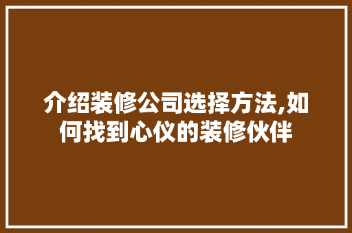 介绍装修公司选择方法,如何找到心仪的装修伙伴 介绍装修公司选择方法,如何找到心仪的装修伙伴 装修知识