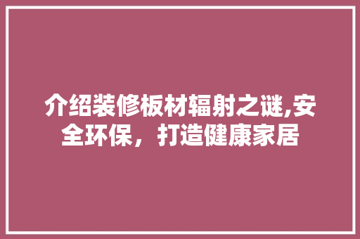 介绍装修板材辐射之谜,安全环保，打造健康家居 介绍装修板材辐射之谜,安全环保，打造健康家居 家居装饰