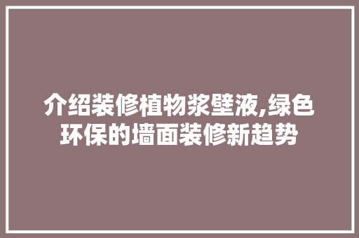 介绍装修植物浆壁液,绿色环保的墙面装修新趋势 介绍装修植物浆壁液,绿色环保的墙面装修新趋势 二手房