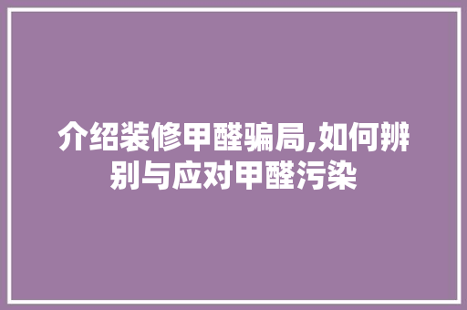 介绍装修甲醛骗局,如何辨别与应对甲醛污染 介绍装修甲醛骗局,如何辨别与应对甲醛污染 买房须知