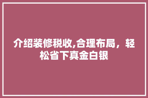 介绍装修税收,合理布局，轻松省下真金白银 介绍装修税收,合理布局，轻松省下真金白银 家居装饰